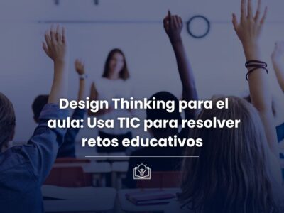 Design Thinking para el Aula: Usa TIC para Resolver Retos Educativos